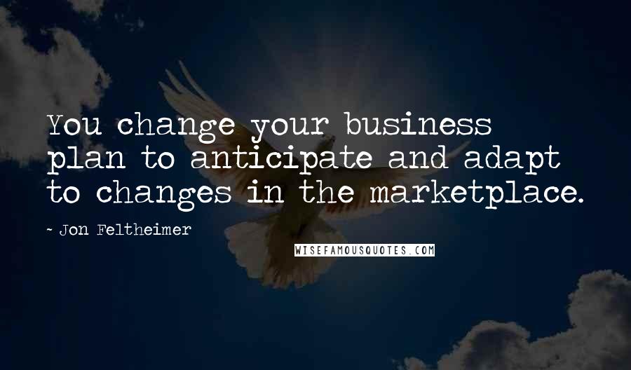 Jon Feltheimer Quotes: You change your business plan to anticipate and adapt to changes in the marketplace.