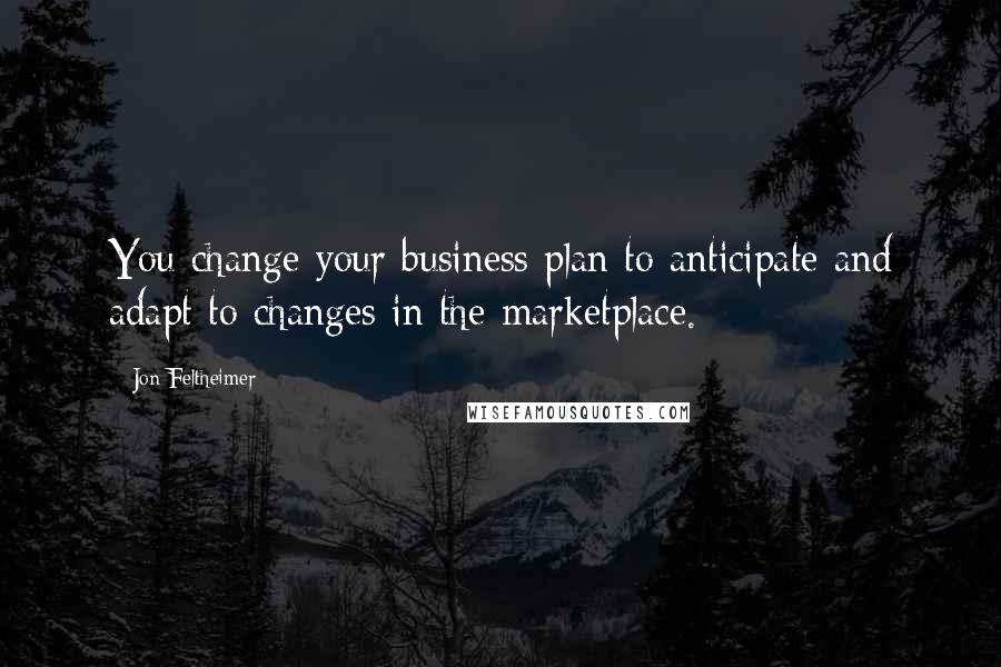 Jon Feltheimer Quotes: You change your business plan to anticipate and adapt to changes in the marketplace.
