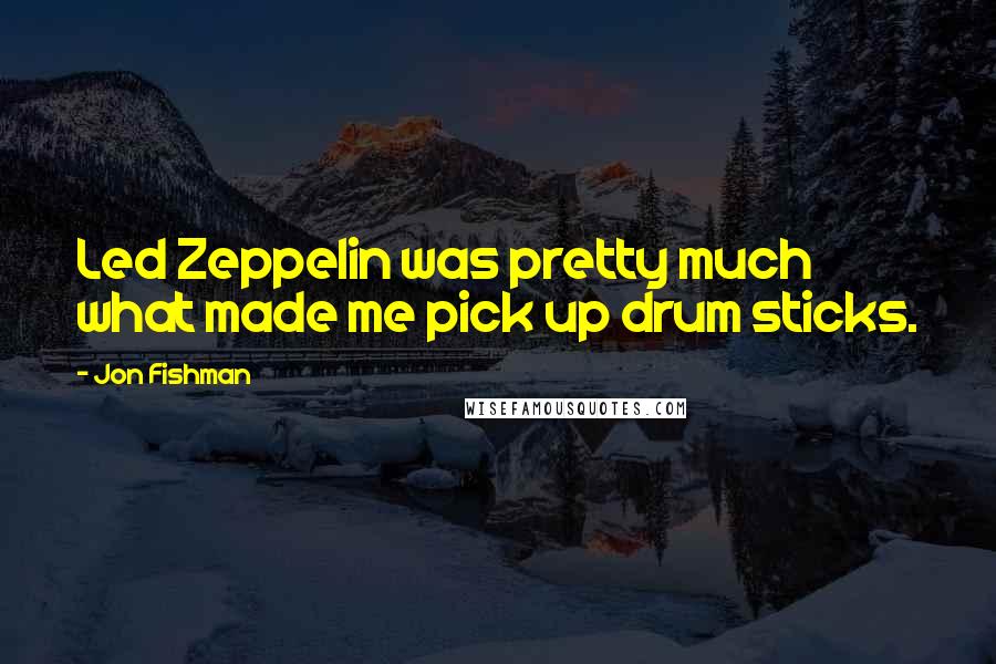 Jon Fishman Quotes: Led Zeppelin was pretty much what made me pick up drum sticks.