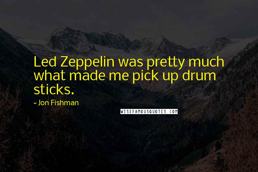 Jon Fishman Quotes: Led Zeppelin was pretty much what made me pick up drum sticks.