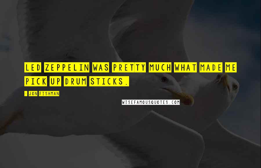 Jon Fishman Quotes: Led Zeppelin was pretty much what made me pick up drum sticks.