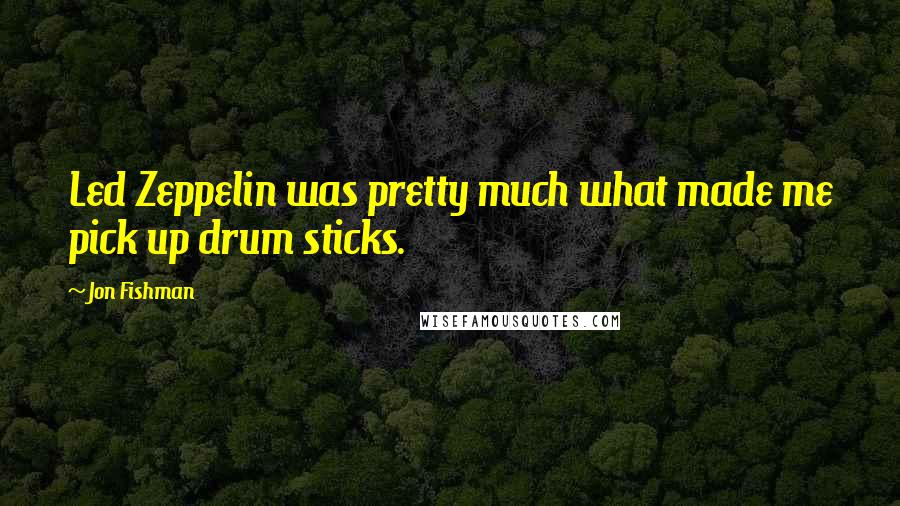 Jon Fishman Quotes: Led Zeppelin was pretty much what made me pick up drum sticks.