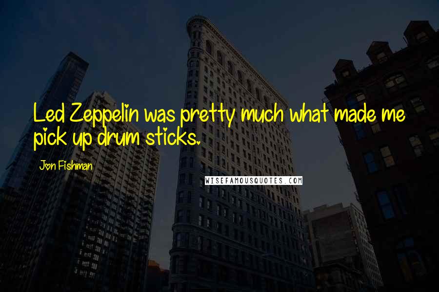 Jon Fishman Quotes: Led Zeppelin was pretty much what made me pick up drum sticks.