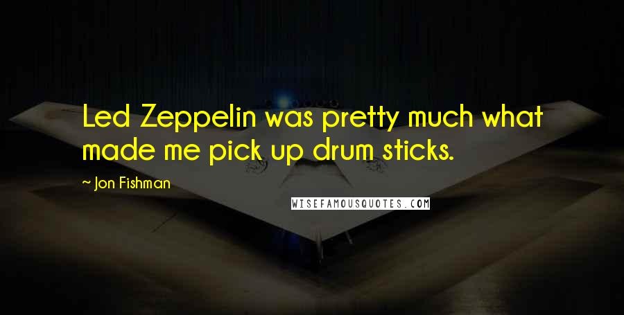 Jon Fishman Quotes: Led Zeppelin was pretty much what made me pick up drum sticks.