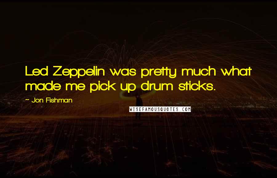 Jon Fishman Quotes: Led Zeppelin was pretty much what made me pick up drum sticks.