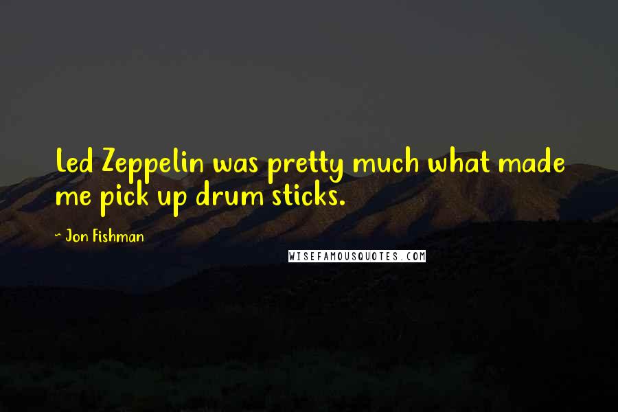 Jon Fishman Quotes: Led Zeppelin was pretty much what made me pick up drum sticks.