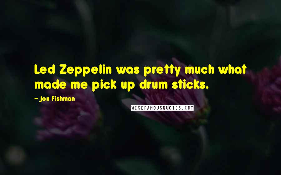 Jon Fishman Quotes: Led Zeppelin was pretty much what made me pick up drum sticks.