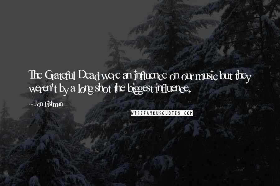 Jon Fishman Quotes: The Grateful Dead were an influence on our music but they weren't by a long shot the biggest influence.