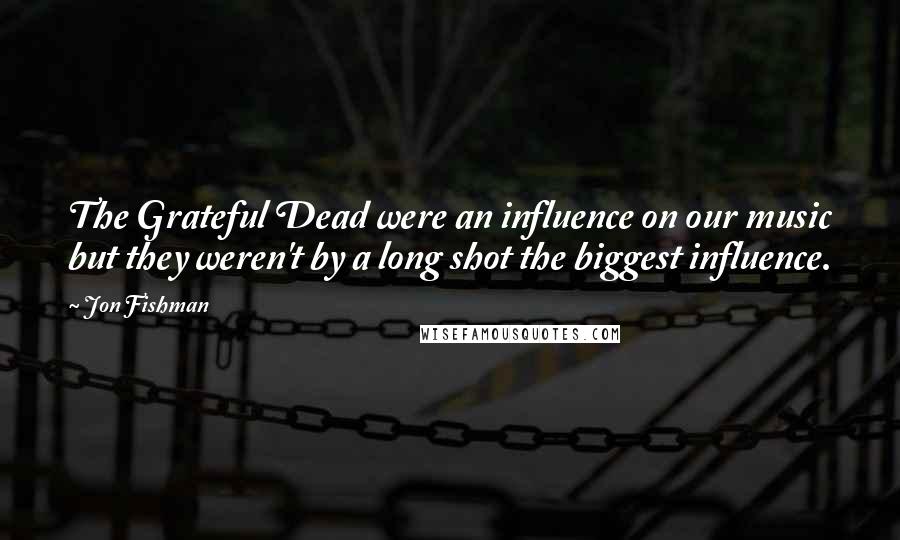 Jon Fishman Quotes: The Grateful Dead were an influence on our music but they weren't by a long shot the biggest influence.