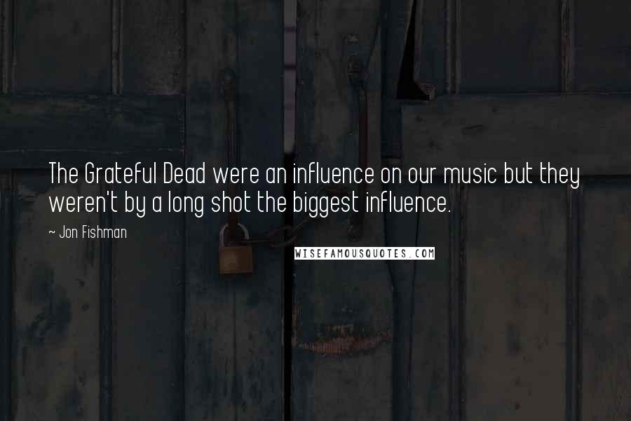 Jon Fishman Quotes: The Grateful Dead were an influence on our music but they weren't by a long shot the biggest influence.