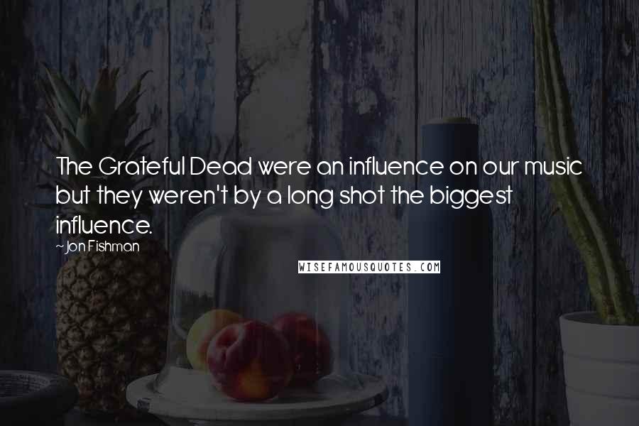 Jon Fishman Quotes: The Grateful Dead were an influence on our music but they weren't by a long shot the biggest influence.