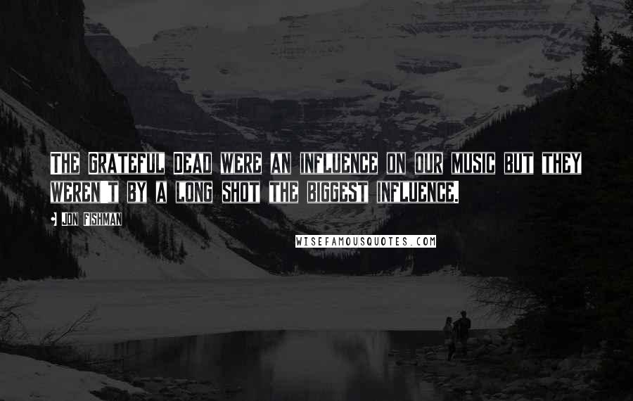 Jon Fishman Quotes: The Grateful Dead were an influence on our music but they weren't by a long shot the biggest influence.