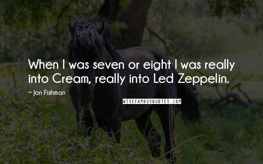 Jon Fishman Quotes: When I was seven or eight I was really into Cream, really into Led Zeppelin.