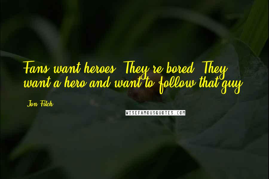 Jon Fitch Quotes: Fans want heroes. They're bored. They want a hero and want to follow that guy.