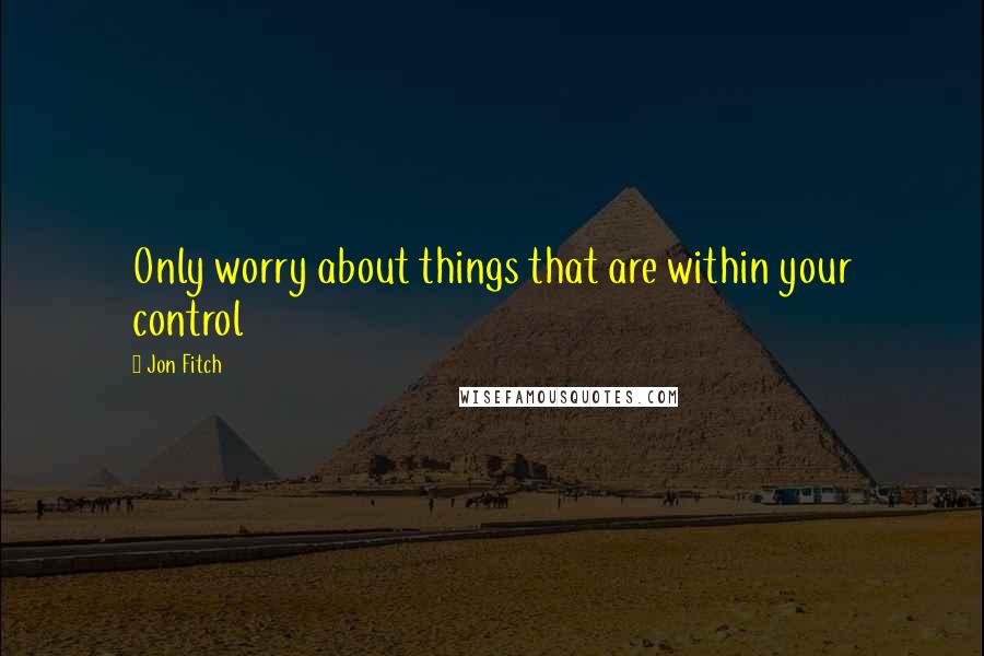 Jon Fitch Quotes: Only worry about things that are within your control