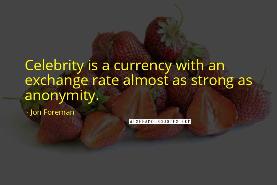 Jon Foreman Quotes: Celebrity is a currency with an exchange rate almost as strong as anonymity.
