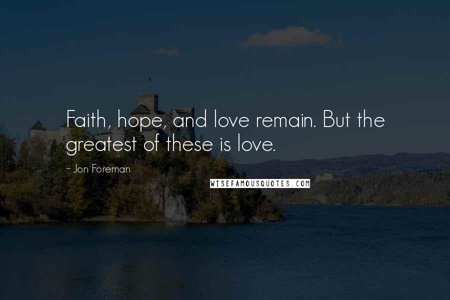 Jon Foreman Quotes: Faith, hope, and love remain. But the greatest of these is love.