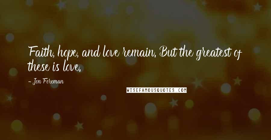 Jon Foreman Quotes: Faith, hope, and love remain. But the greatest of these is love.