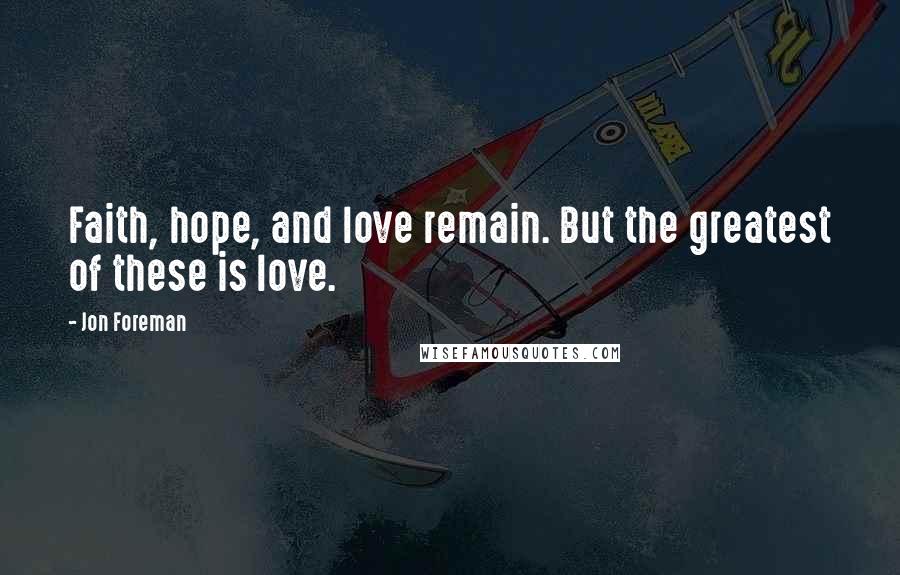 Jon Foreman Quotes: Faith, hope, and love remain. But the greatest of these is love.