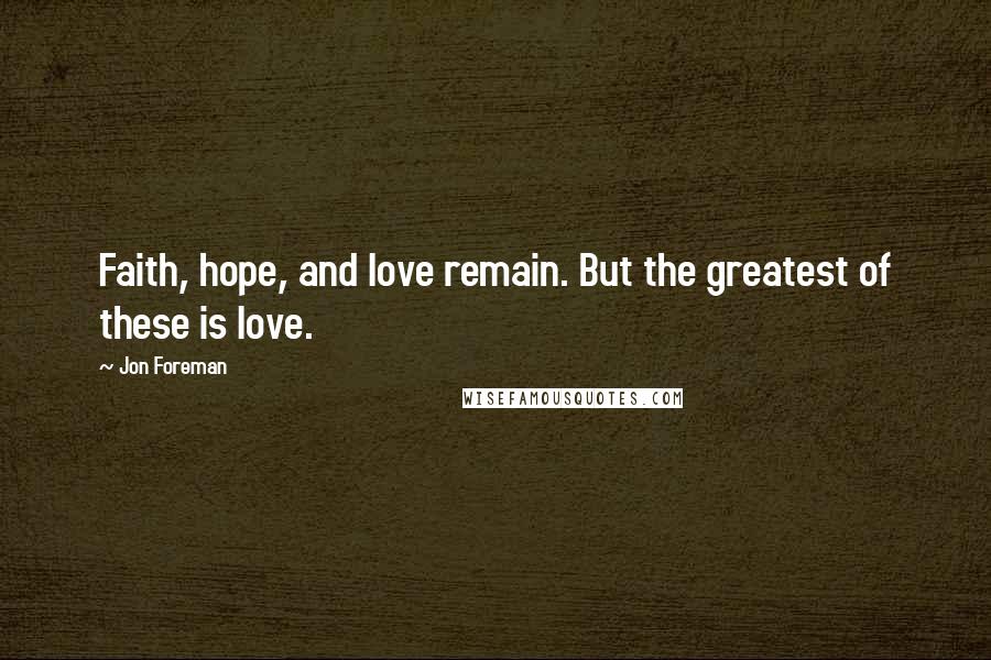 Jon Foreman Quotes: Faith, hope, and love remain. But the greatest of these is love.