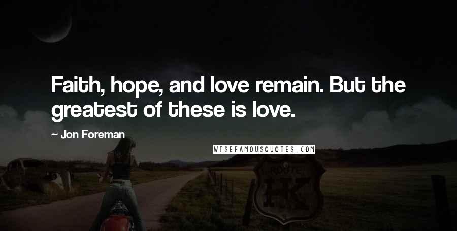 Jon Foreman Quotes: Faith, hope, and love remain. But the greatest of these is love.