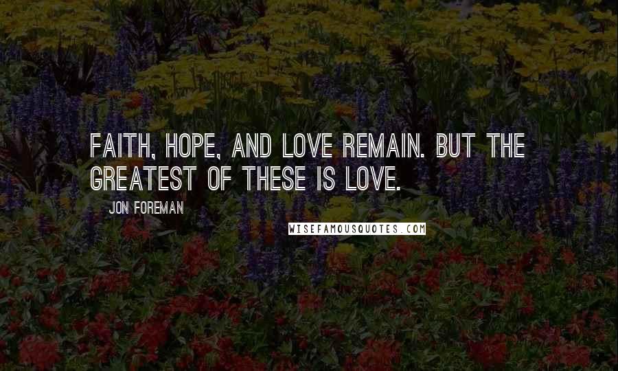 Jon Foreman Quotes: Faith, hope, and love remain. But the greatest of these is love.