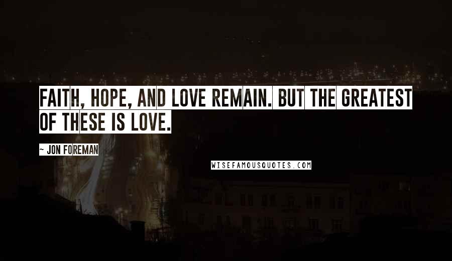 Jon Foreman Quotes: Faith, hope, and love remain. But the greatest of these is love.