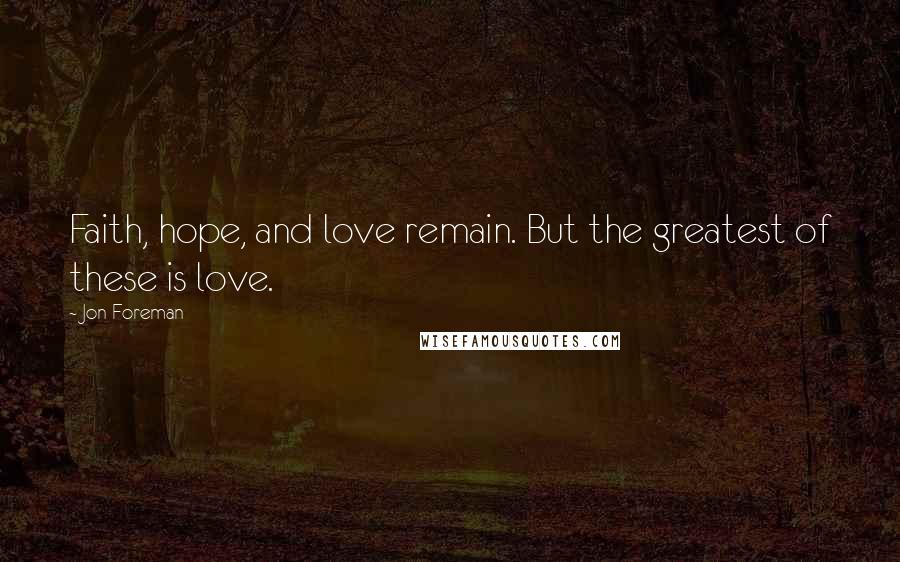 Jon Foreman Quotes: Faith, hope, and love remain. But the greatest of these is love.