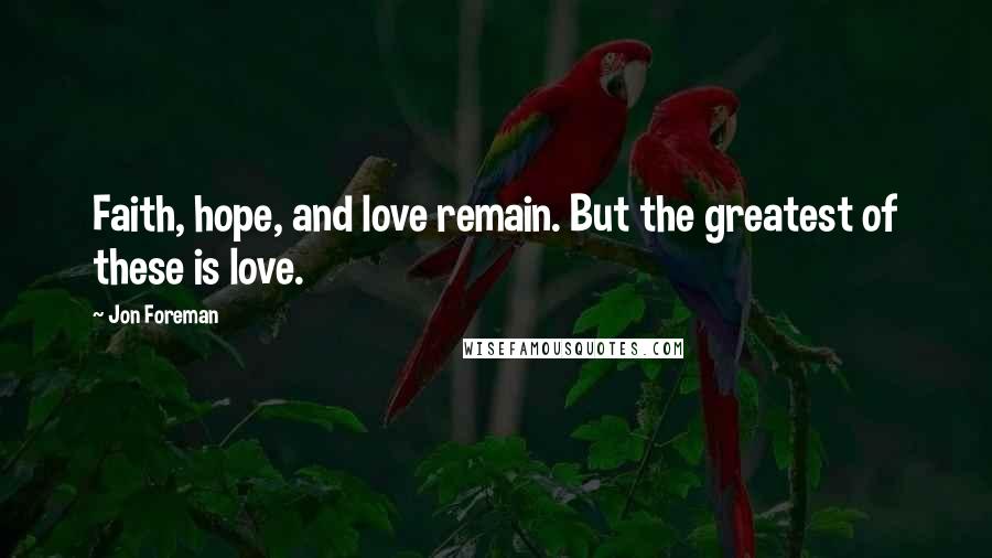 Jon Foreman Quotes: Faith, hope, and love remain. But the greatest of these is love.