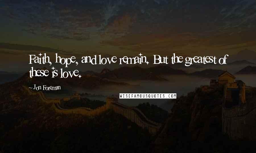 Jon Foreman Quotes: Faith, hope, and love remain. But the greatest of these is love.