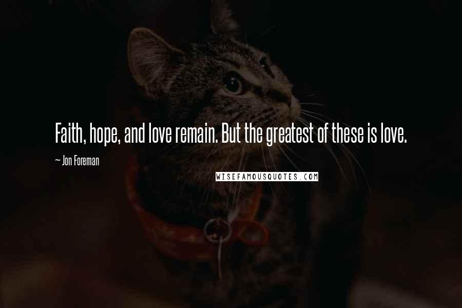 Jon Foreman Quotes: Faith, hope, and love remain. But the greatest of these is love.