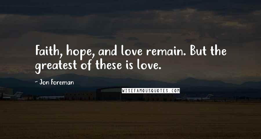 Jon Foreman Quotes: Faith, hope, and love remain. But the greatest of these is love.