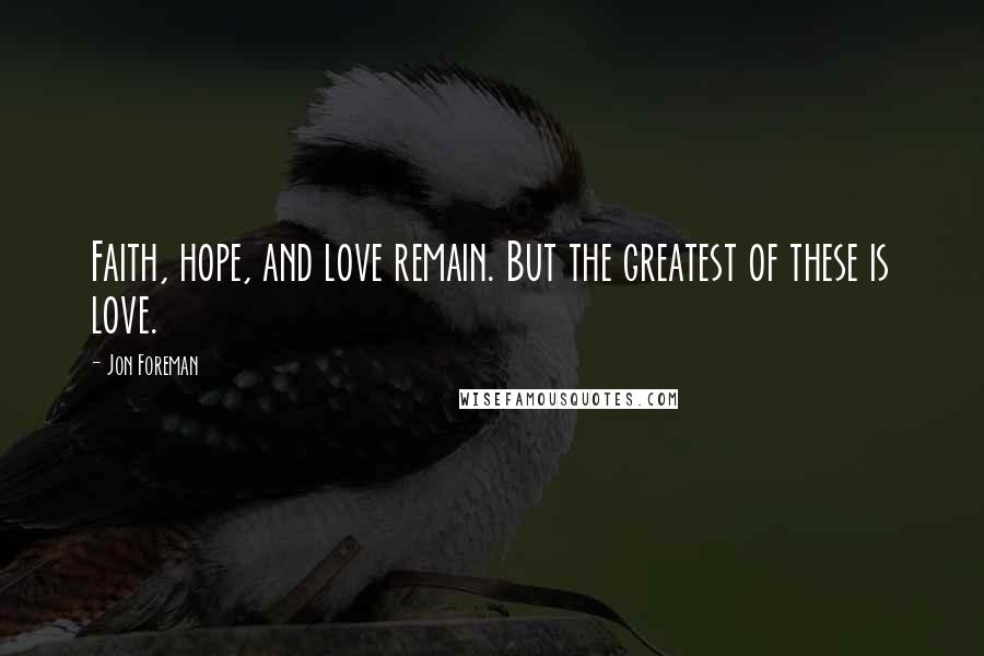 Jon Foreman Quotes: Faith, hope, and love remain. But the greatest of these is love.