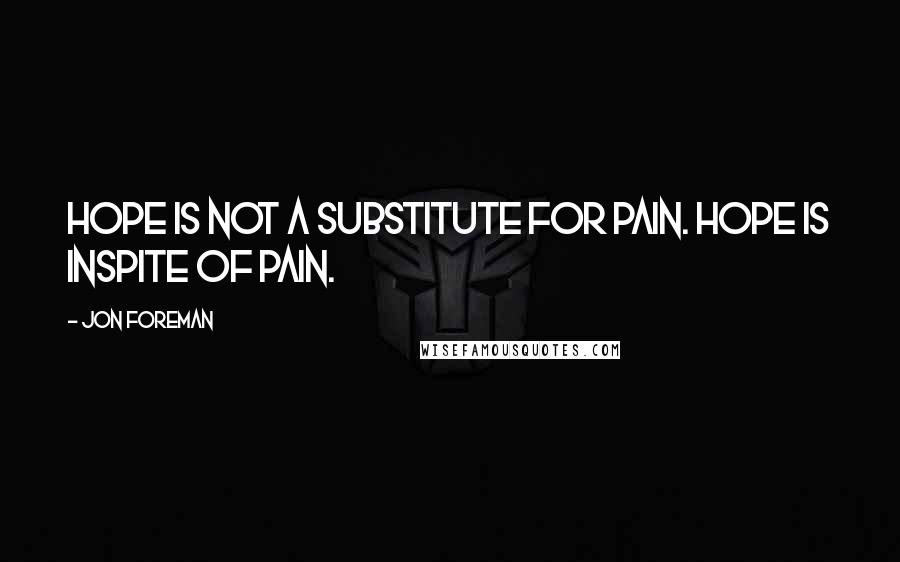 Jon Foreman Quotes: Hope is not a substitute for pain. Hope is inspite of pain.