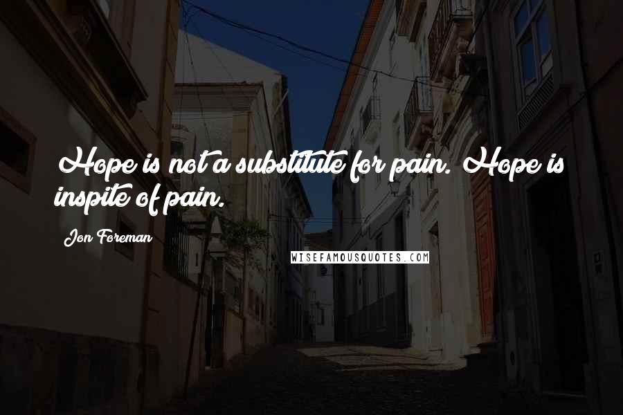 Jon Foreman Quotes: Hope is not a substitute for pain. Hope is inspite of pain.