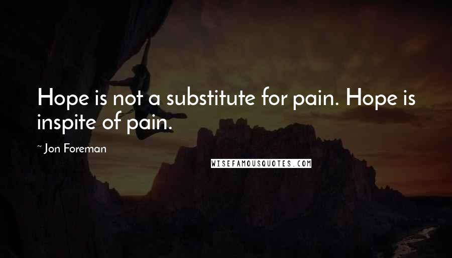 Jon Foreman Quotes: Hope is not a substitute for pain. Hope is inspite of pain.