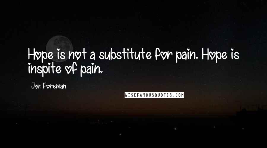 Jon Foreman Quotes: Hope is not a substitute for pain. Hope is inspite of pain.
