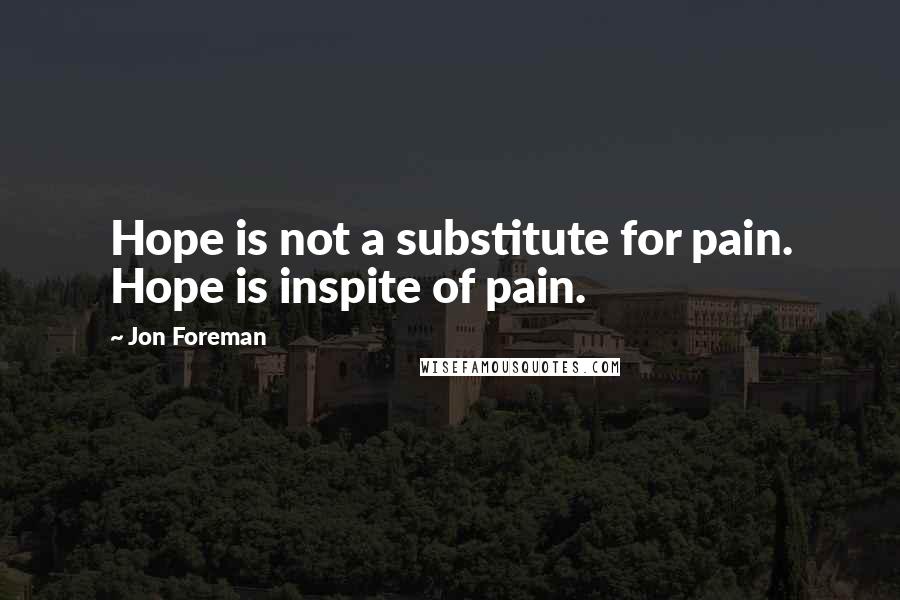 Jon Foreman Quotes: Hope is not a substitute for pain. Hope is inspite of pain.