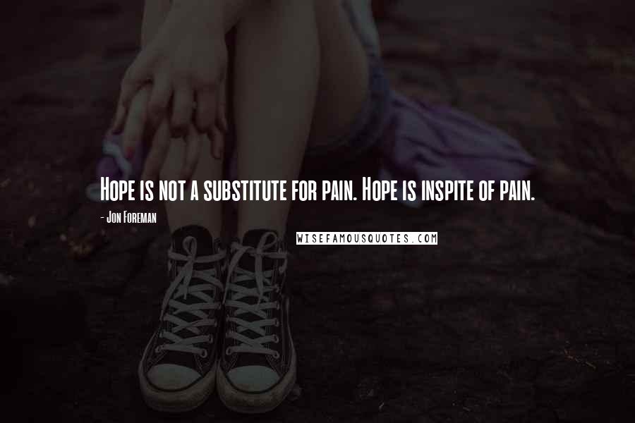 Jon Foreman Quotes: Hope is not a substitute for pain. Hope is inspite of pain.