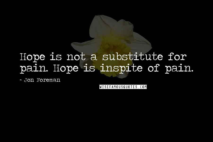 Jon Foreman Quotes: Hope is not a substitute for pain. Hope is inspite of pain.