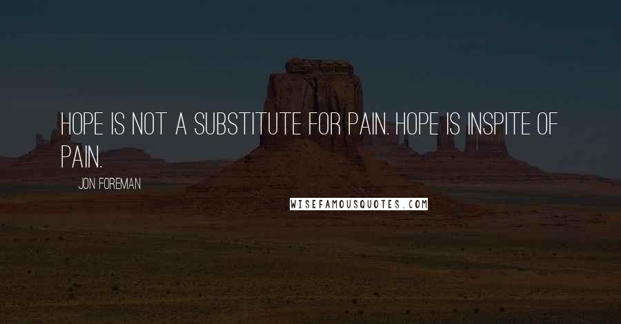 Jon Foreman Quotes: Hope is not a substitute for pain. Hope is inspite of pain.