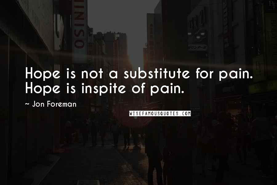Jon Foreman Quotes: Hope is not a substitute for pain. Hope is inspite of pain.