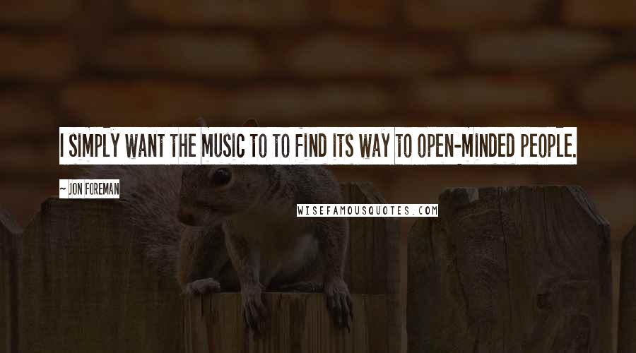 Jon Foreman Quotes: I simply want the music to to find its way to open-minded people.