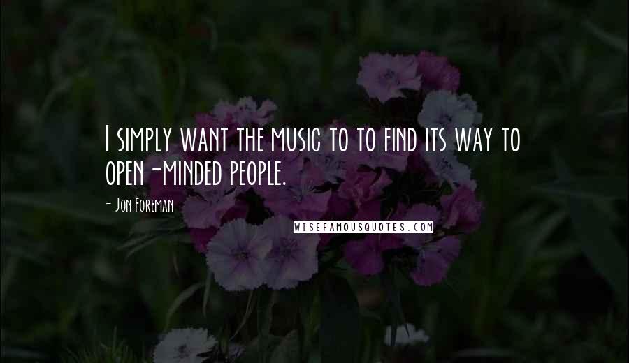 Jon Foreman Quotes: I simply want the music to to find its way to open-minded people.