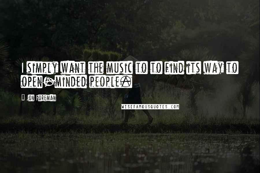 Jon Foreman Quotes: I simply want the music to to find its way to open-minded people.