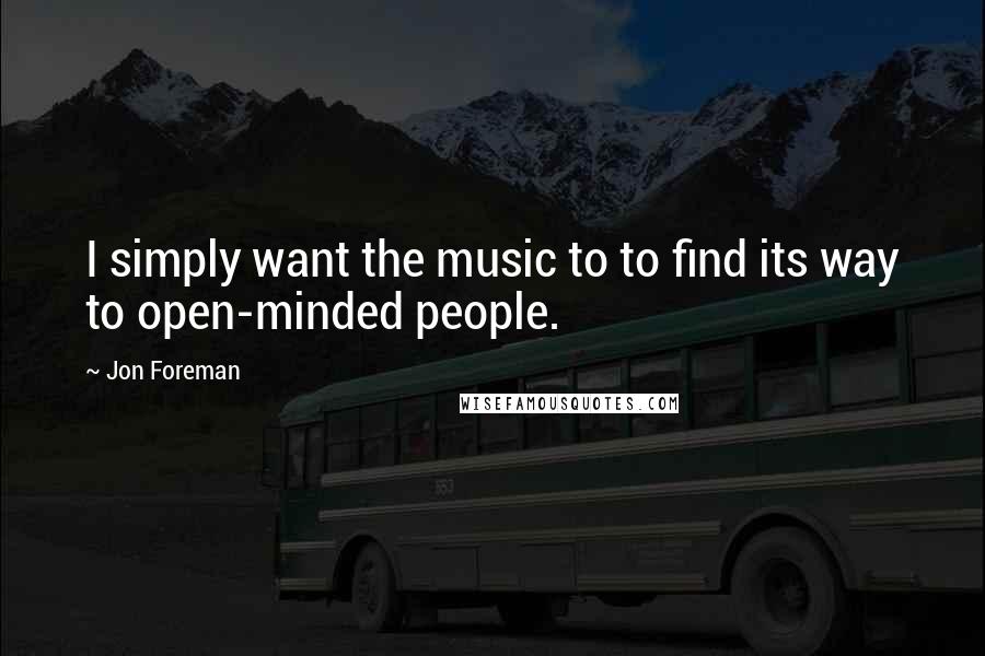 Jon Foreman Quotes: I simply want the music to to find its way to open-minded people.