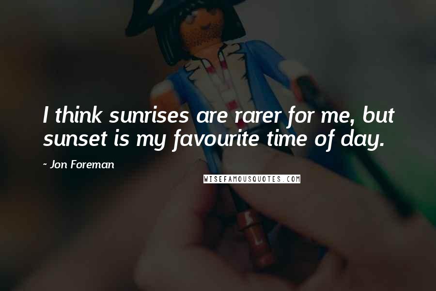 Jon Foreman Quotes: I think sunrises are rarer for me, but sunset is my favourite time of day.