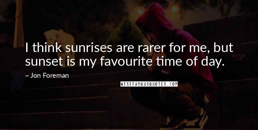 Jon Foreman Quotes: I think sunrises are rarer for me, but sunset is my favourite time of day.