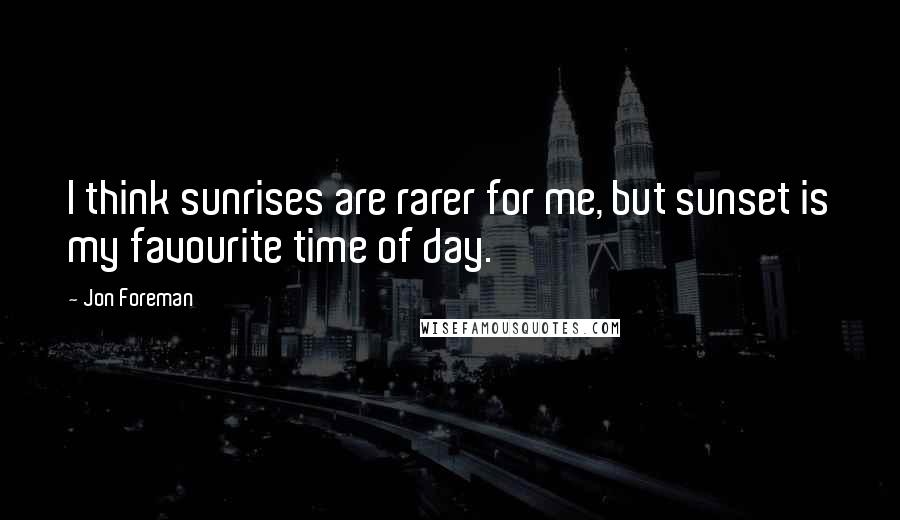 Jon Foreman Quotes: I think sunrises are rarer for me, but sunset is my favourite time of day.