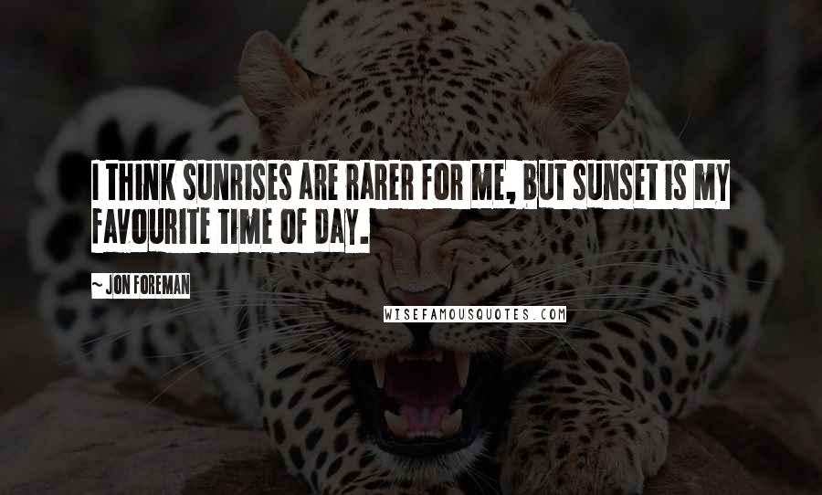 Jon Foreman Quotes: I think sunrises are rarer for me, but sunset is my favourite time of day.